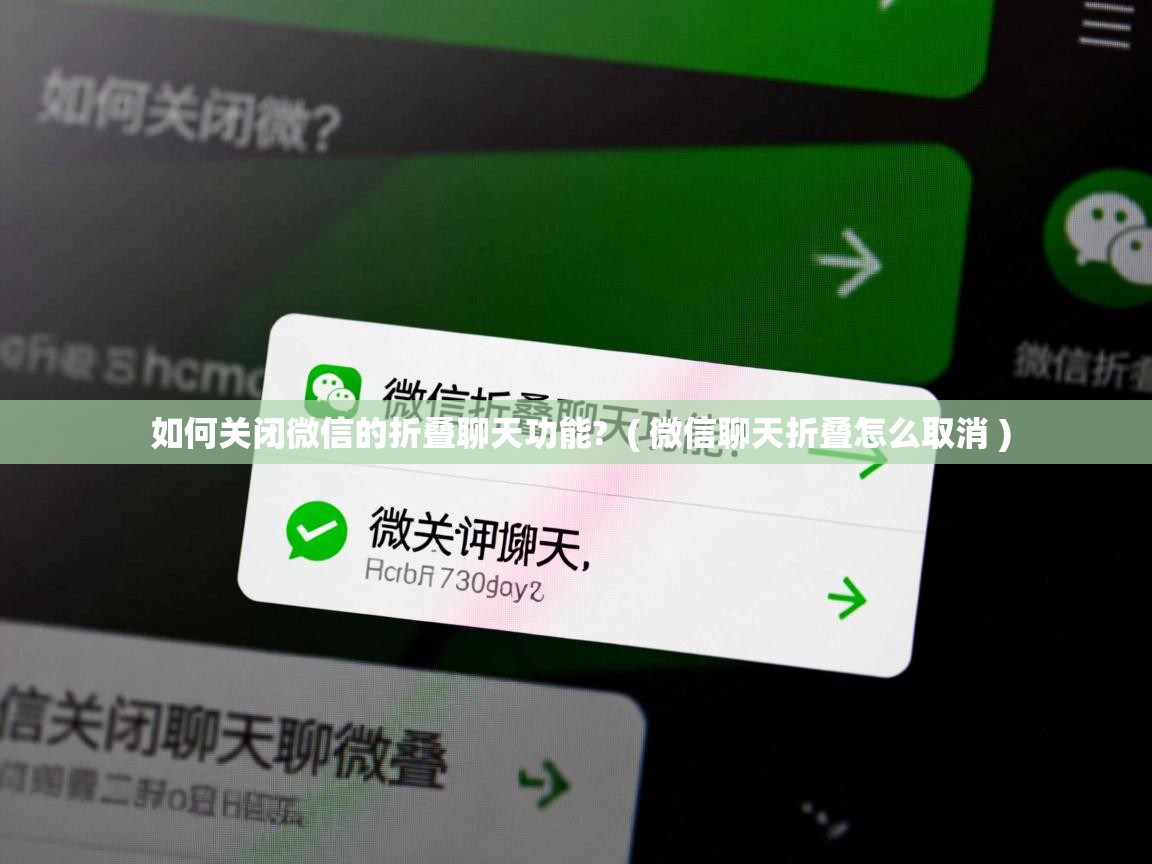 如何关闭微信的折叠聊天功能?  ( 微信聊天折叠怎么取消 )