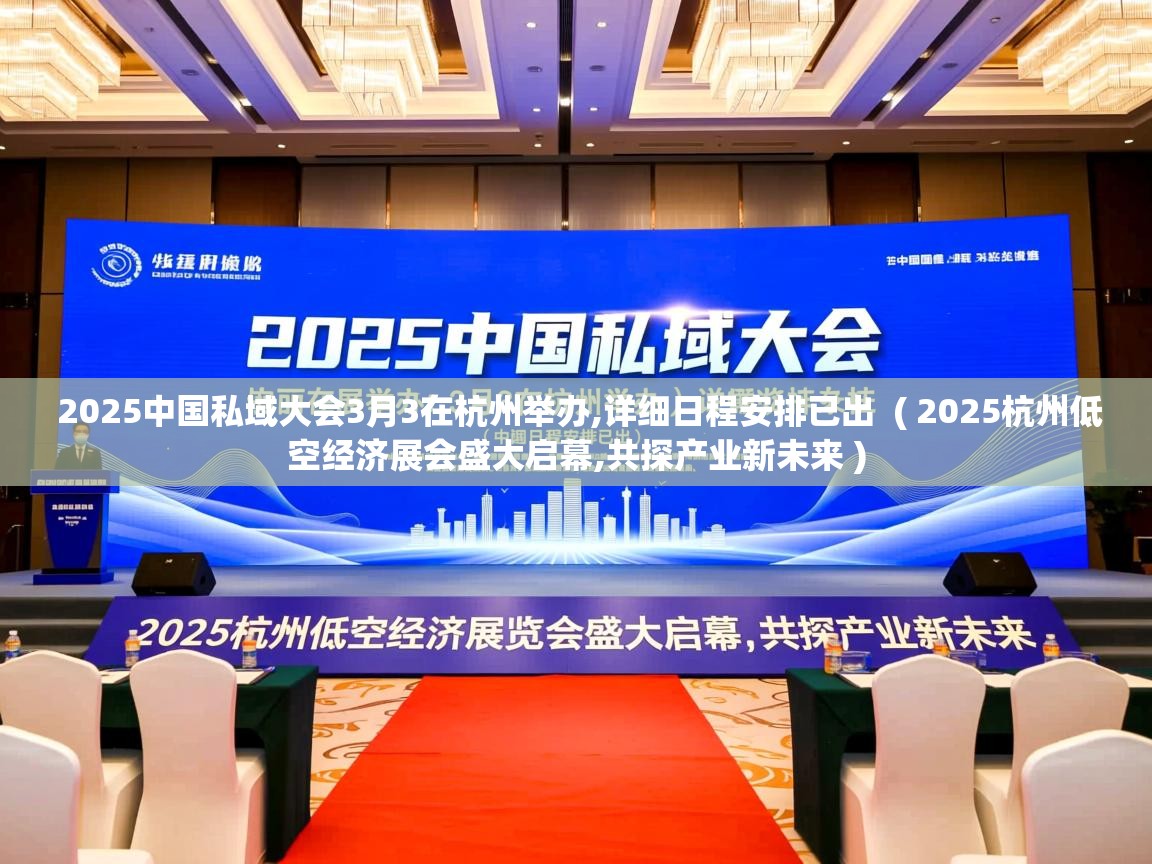  2025中国私域大会3月3在杭州举办,详细日程安排已出  ( 2025杭州低空经济展会盛大启幕,共探产业新未来 )
