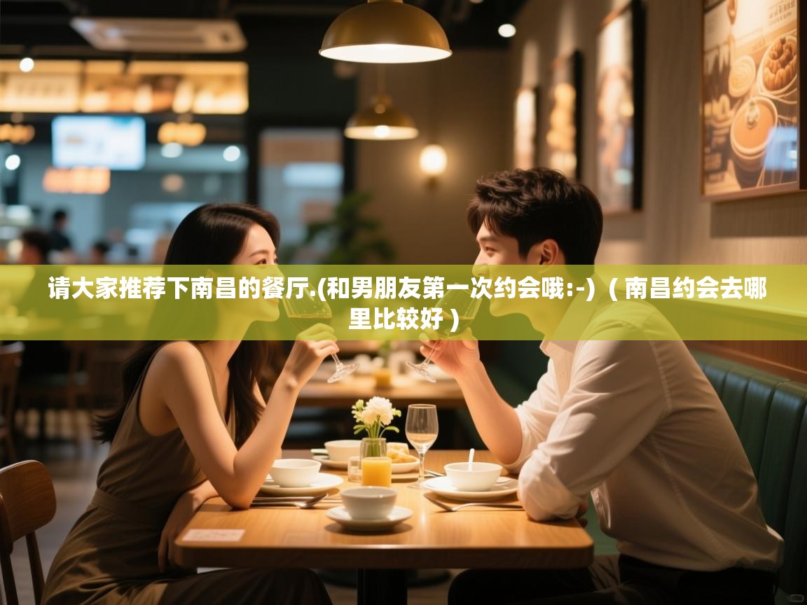  请大家推荐下南昌的餐厅.(和男朋友第一次约会哦:-)  ( 南昌约会去哪里比较好 )