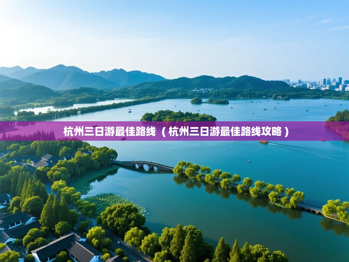  杭州三日游最佳路线  ( 杭州三日游最佳路线攻略 )