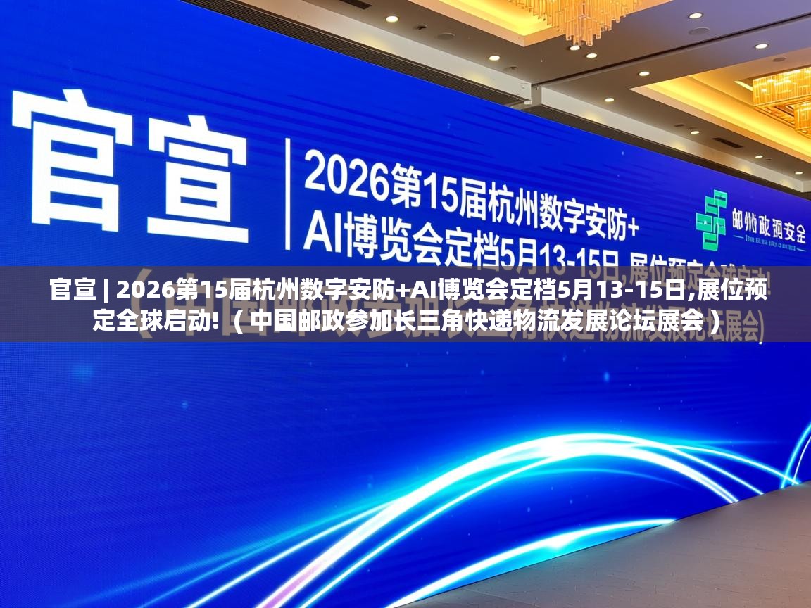 官宣 | 2026第15届杭州数字安防+AI博览会定档5月13-15日,展位预定全球启动!  ( 中国邮政参加长三角快递物流发展论坛展会 )