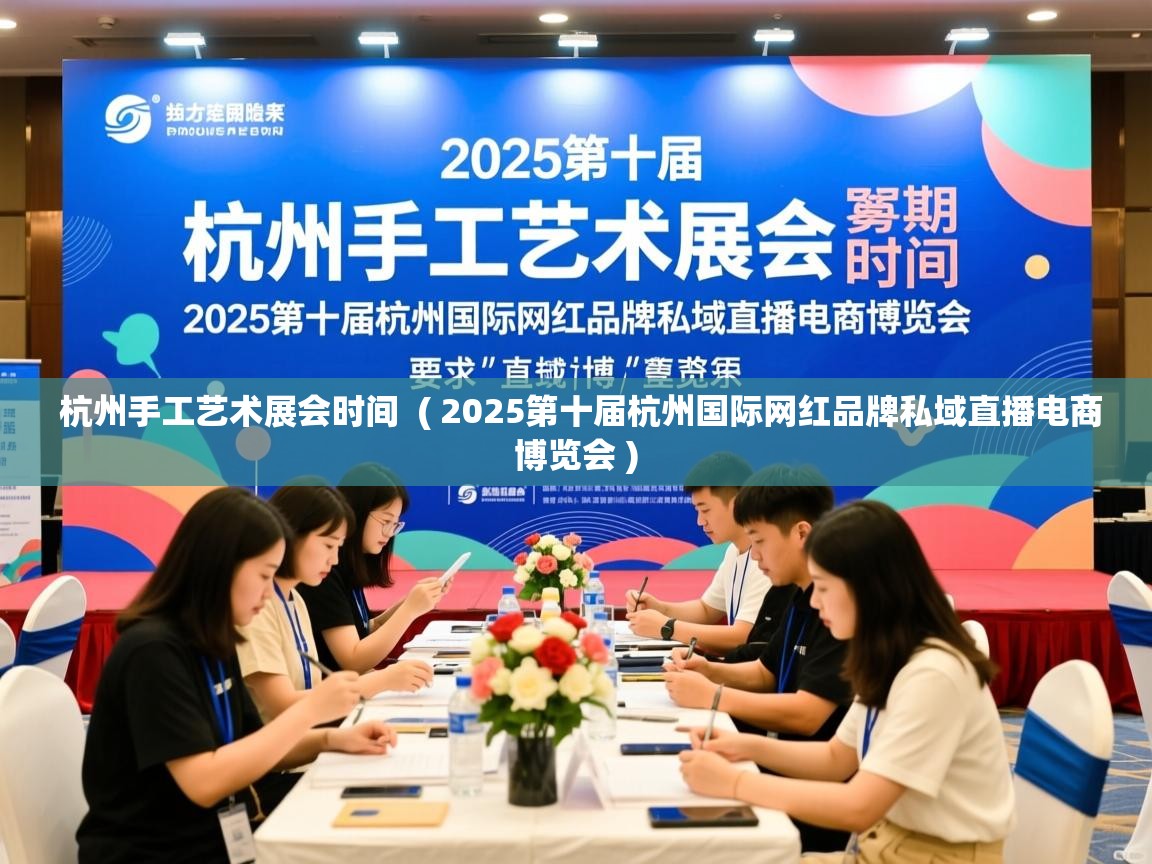  杭州手工艺术展会时间  ( 2025第十届杭州国际网红品牌私域直播电商博览会 )