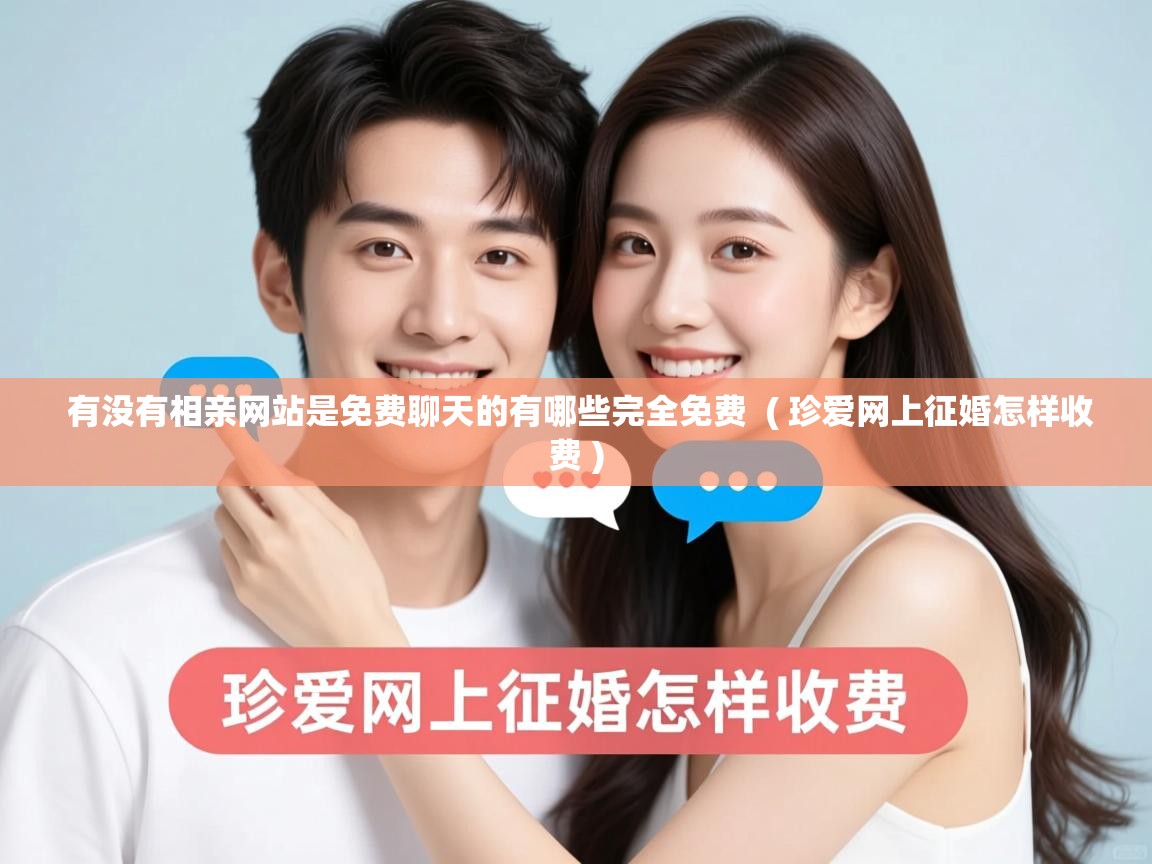  有没有相亲网站是免费聊天的有哪些完全免费  ( 珍爱网上征婚怎样收费 )