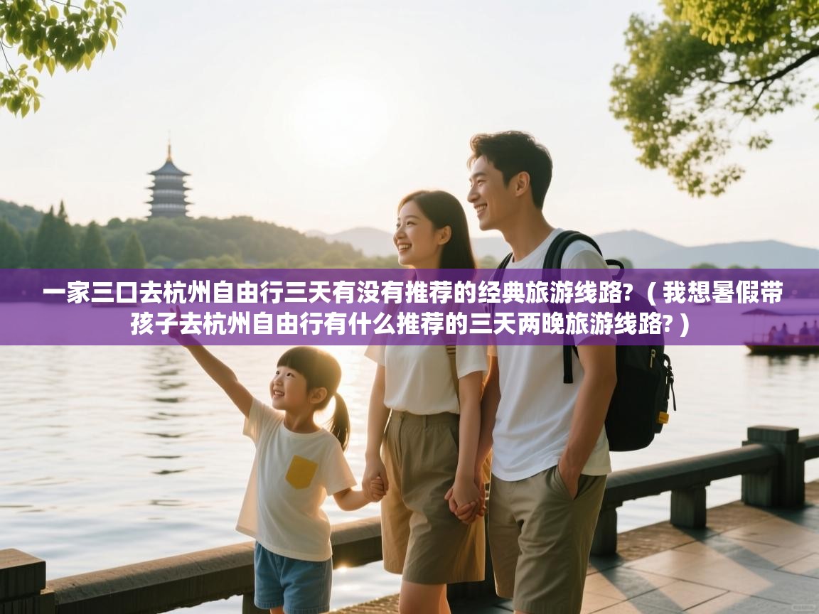  一家三口去杭州自由行三天有没有推荐的经典旅游线路?  ( 我想暑假带孩子去杭州自由行有什么推荐的三天两晚旅游线路? )