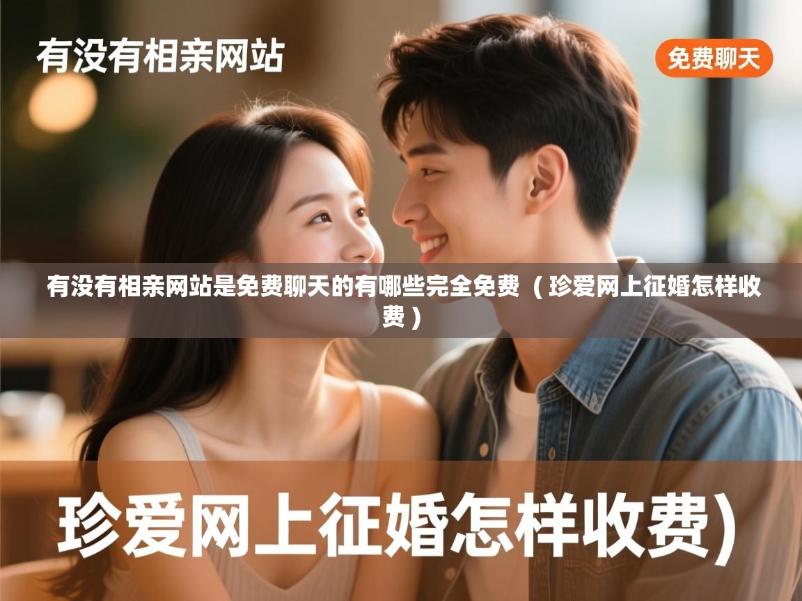  有没有相亲网站是免费聊天的有哪些完全免费  ( 珍爱网上征婚怎样收费 )