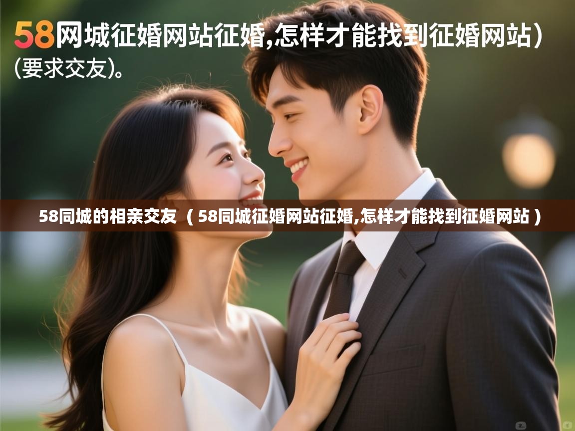 58同城的相亲交友 ( 58同城征婚网站征婚,怎样才能找到征婚网站 ) 58同城的相亲交友 ( 58同城征婚网站征婚,怎样才能找到征婚网站 )