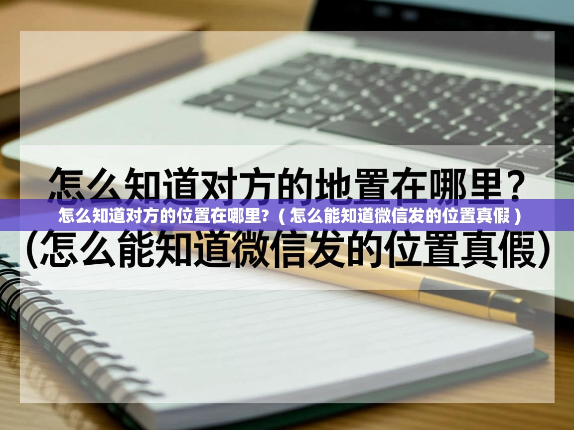  怎么知道对方的位置在哪里?  ( 怎么能知道微信发的位置真假 )