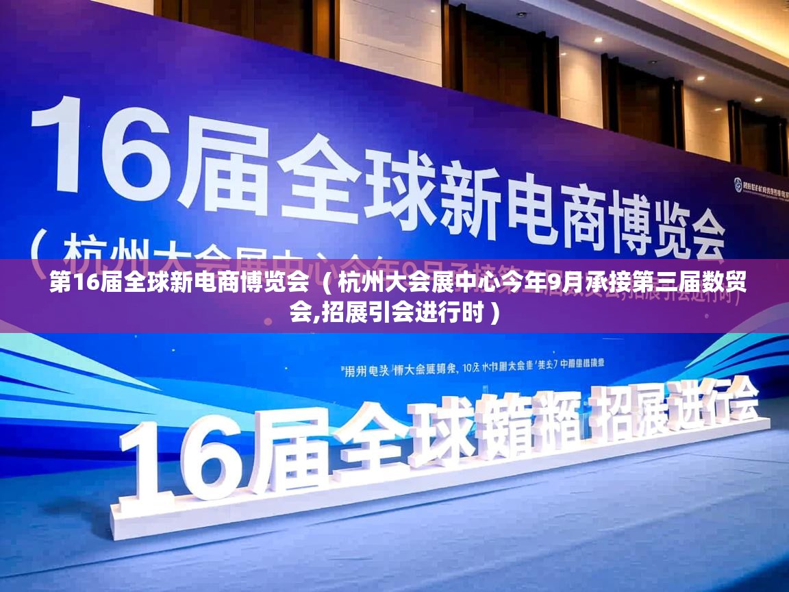  第16届全球新电商博览会  ( 杭州大会展中心今年9月承接第三届数贸会,招展引会进行时 )