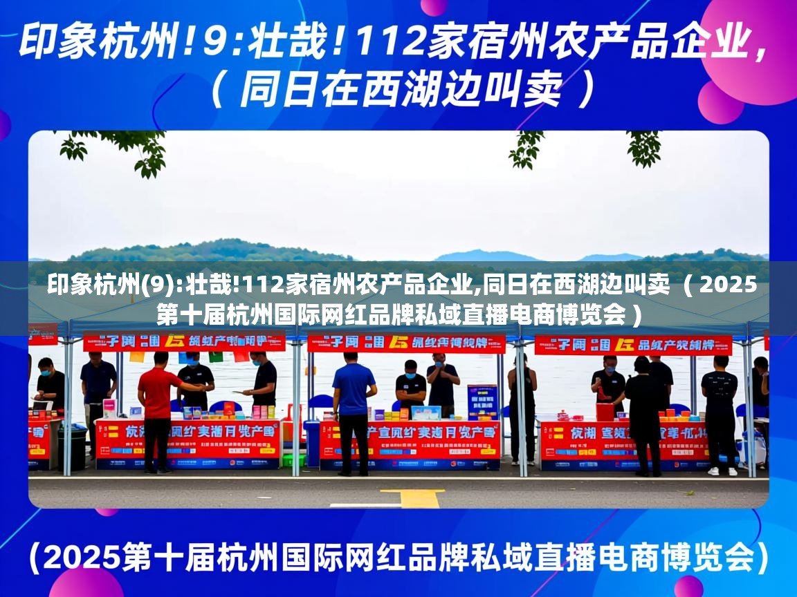  印象杭州(9):壮哉!112家宿州农产品企业,同日在西湖边叫卖  ( 2025第十届杭州国际网红品牌私域直播电商博览会 )
