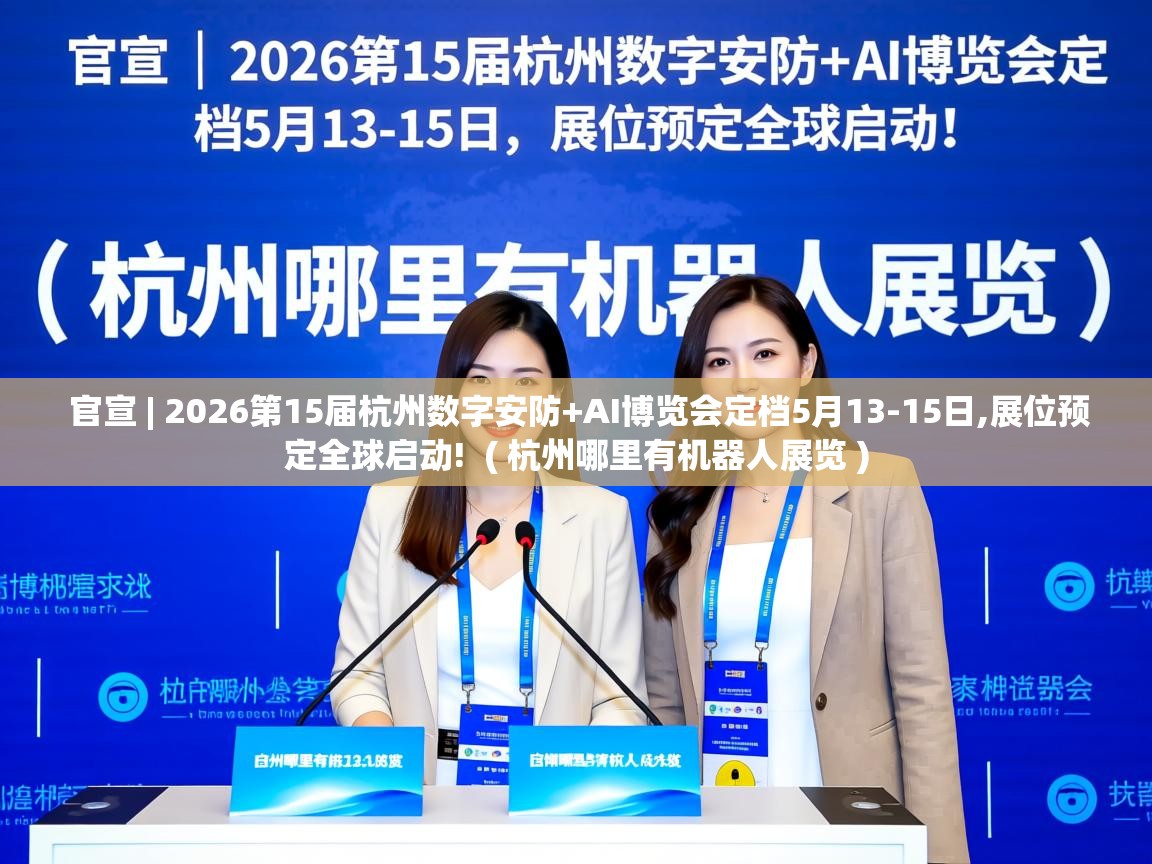  官宣 | 2026第15届杭州数字安防+AI博览会定档5月13-15日,展位预定全球启动!  ( 杭州哪里有机器人展览 )