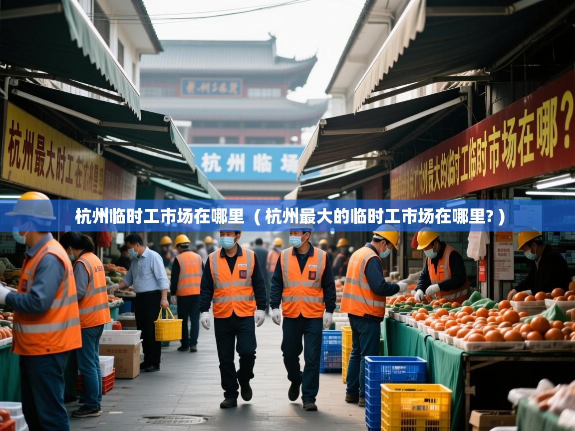  杭州临时工市场在哪里  ( 杭州最大的临时工市场在哪里? )