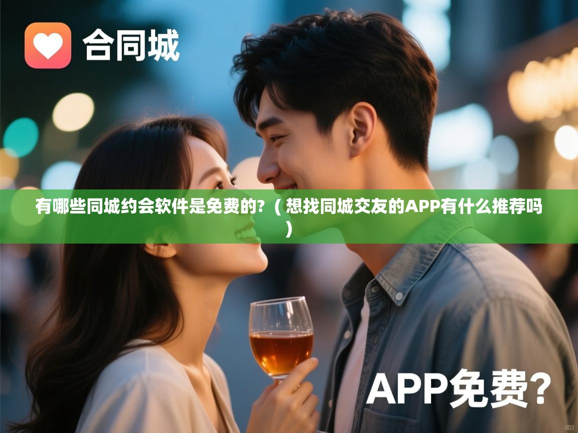 有哪些同城约会软件是免费的? ( 想找同城交友的APP有什么推荐吗 ) 有哪些同城约会软件是免费的? ( 想找同城交友的APP有什么推荐吗 )