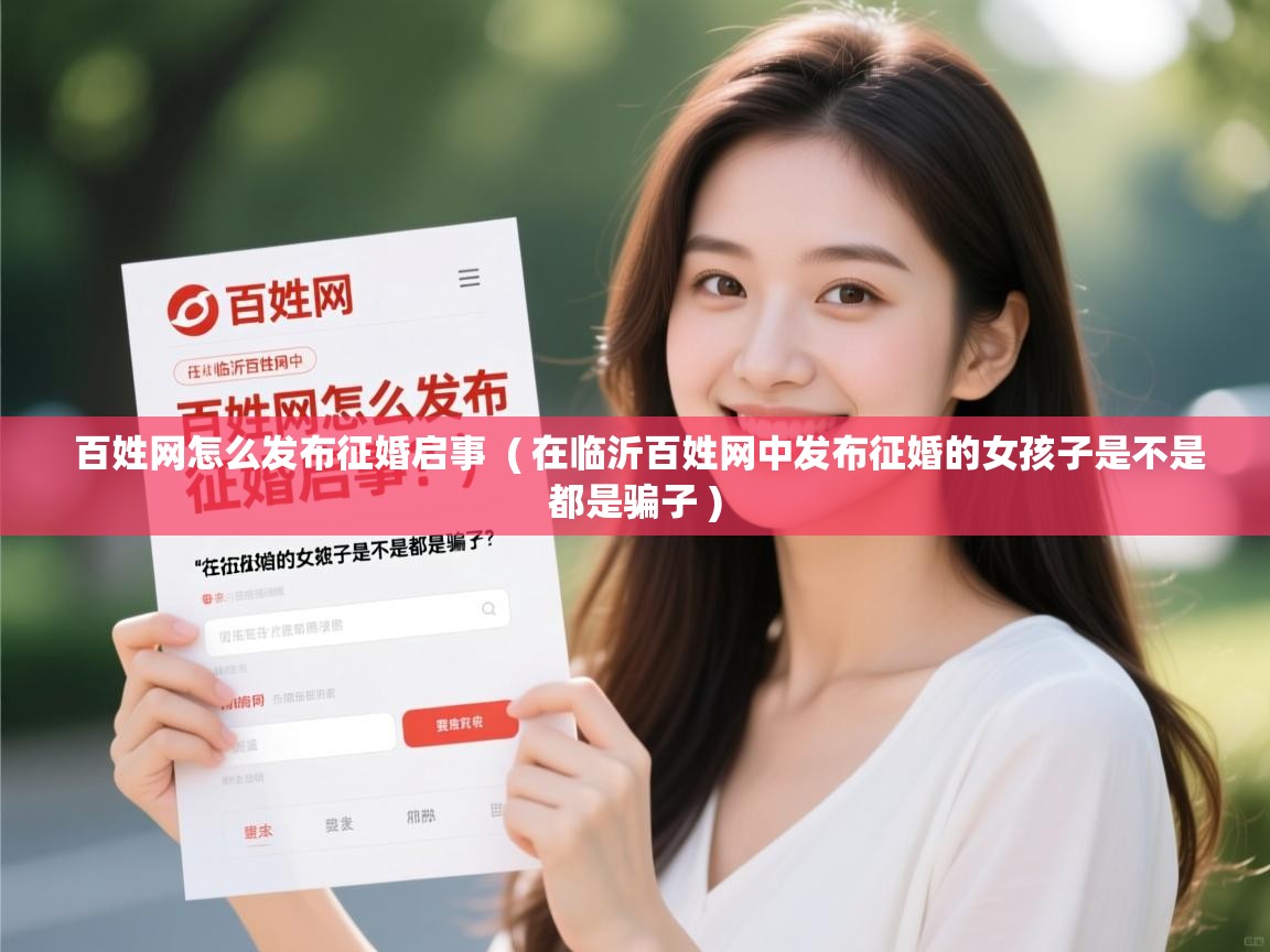  百姓网怎么发布征婚启事  ( 在临沂百姓网中发布征婚的女孩子是不是都是骗子 )