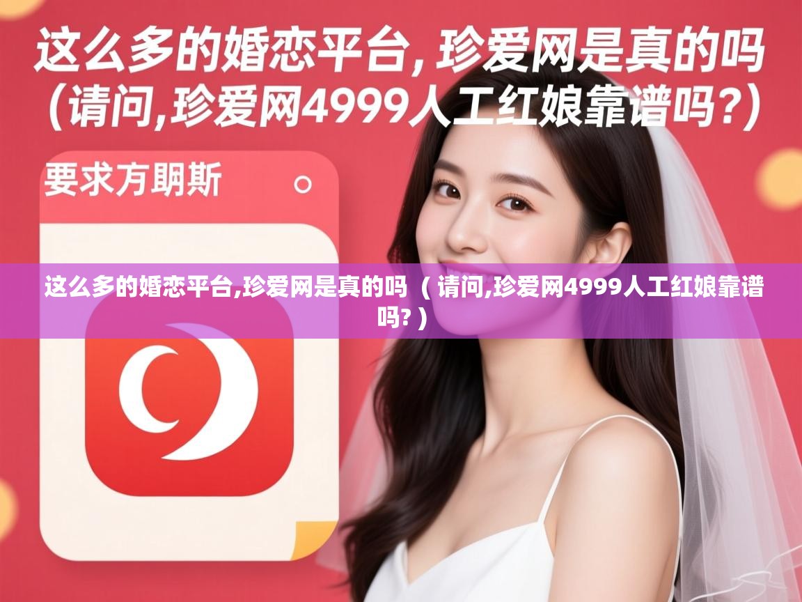  这么多的婚恋平台,珍爱网是真的吗  ( 请问,珍爱网4999人工红娘靠谱吗? )