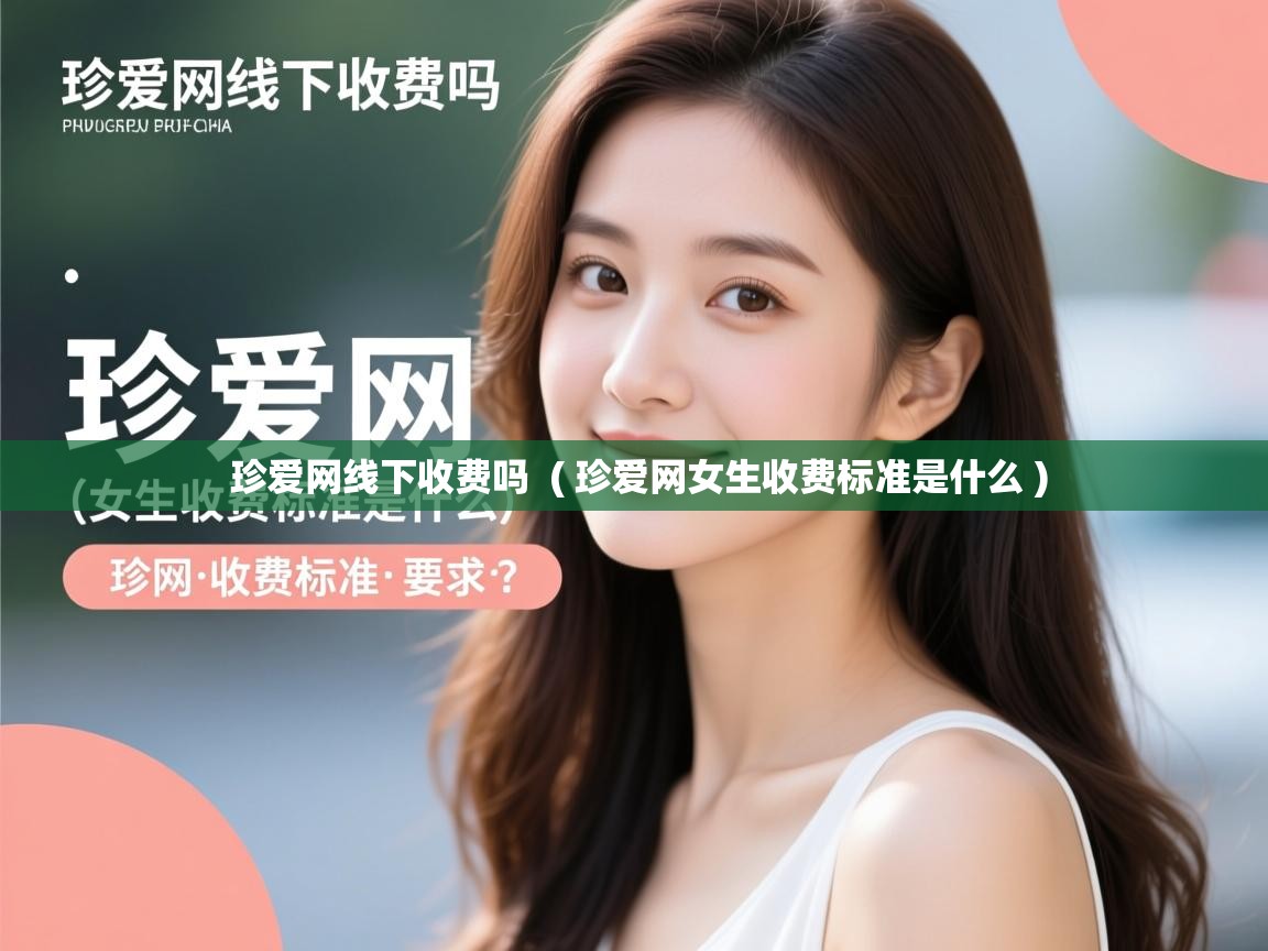 珍爱网线下收费吗 ( 珍爱网女生收费标准是什么 ) 珍爱网线下收费吗 ( 珍爱网女生收费标准是什么 )