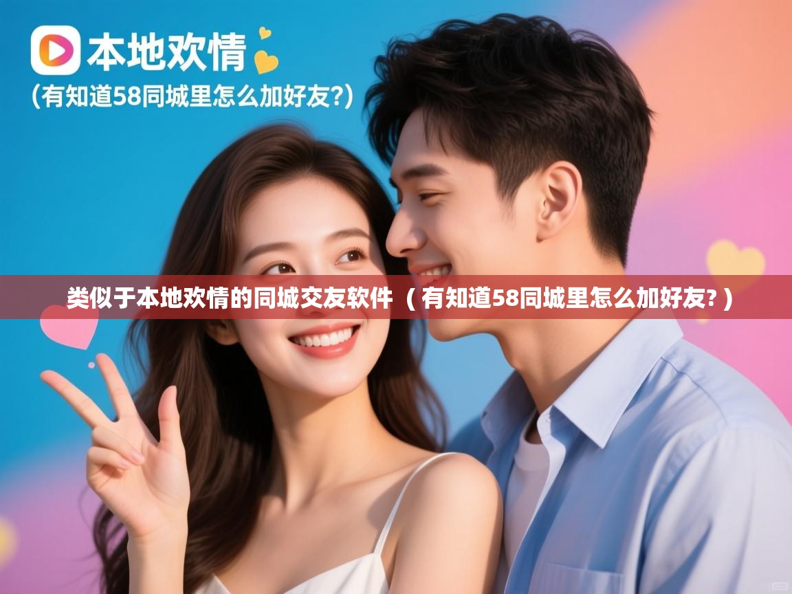 类似于本地欢情的同城交友软件 ( 有知道58同城里怎么加好友? ) 类似于本地欢情的同城交友软件 ( 有知道58同城里怎么加好友? )
