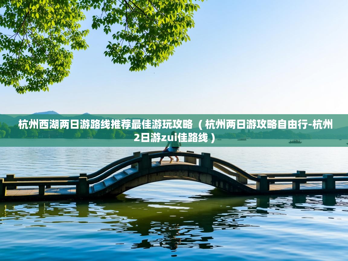  杭州西湖两日游路线推荐最佳游玩攻略  ( 杭州两日游攻略自由行-杭州2日游zui佳路线 )