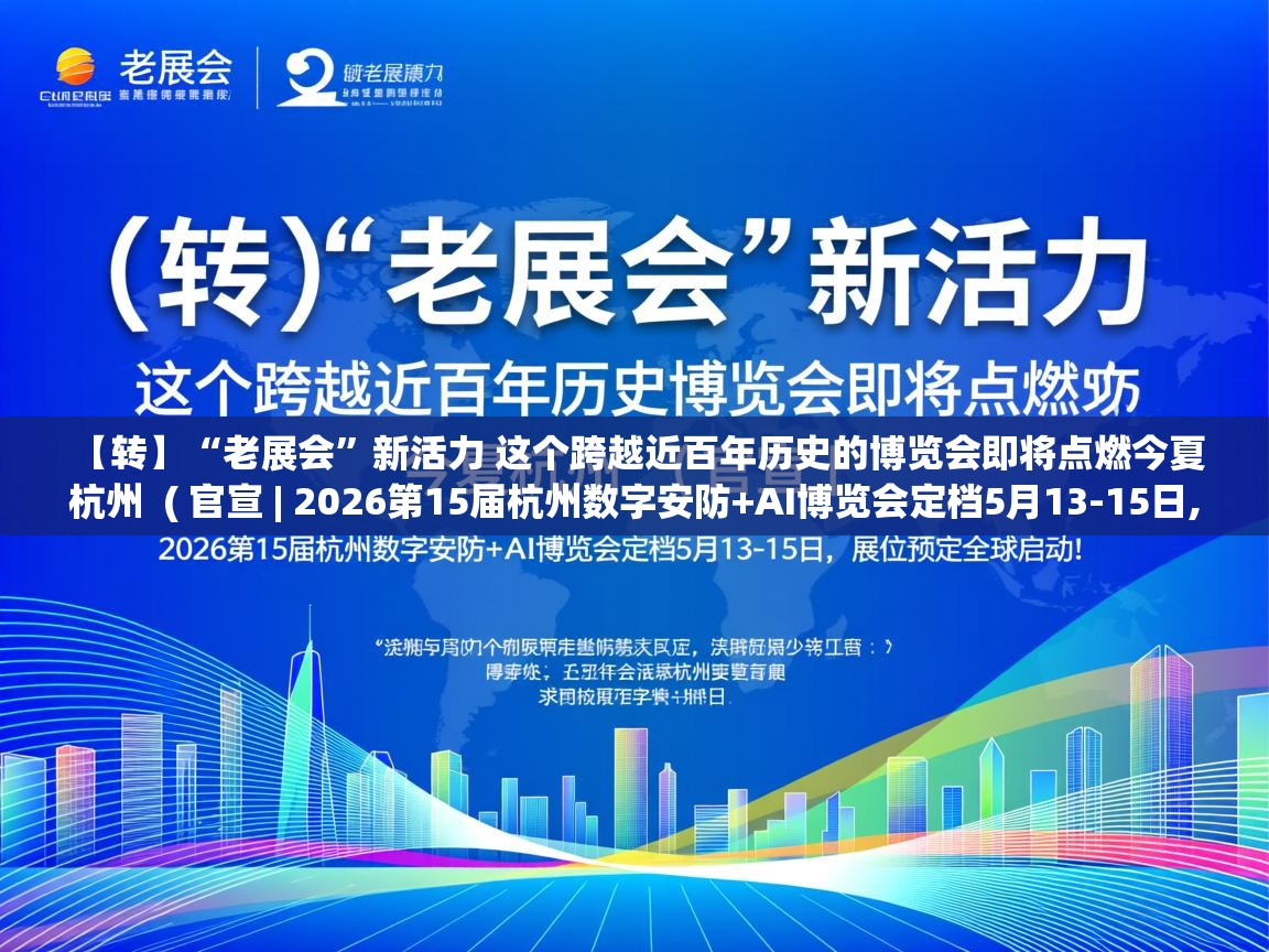  【转】“老展会”新活力 这个跨越近百年历史的博览会即将点燃今夏杭州  ( 官宣 | 2026第15届杭州数字安防+AI博览会定档5月13-15日,展位预定全球启动! )