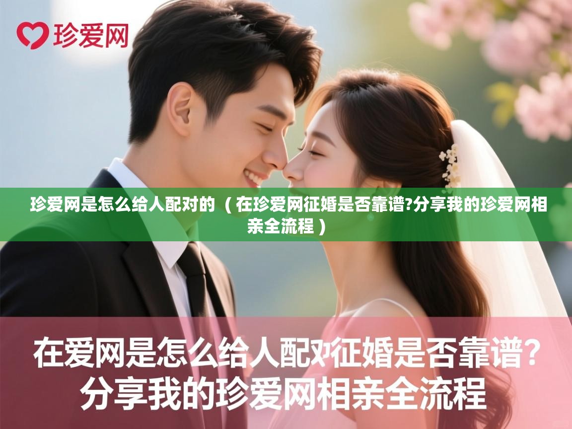  珍爱网是怎么给人配对的  ( 在珍爱网征婚是否靠谱?分享我的珍爱网相亲全流程 )