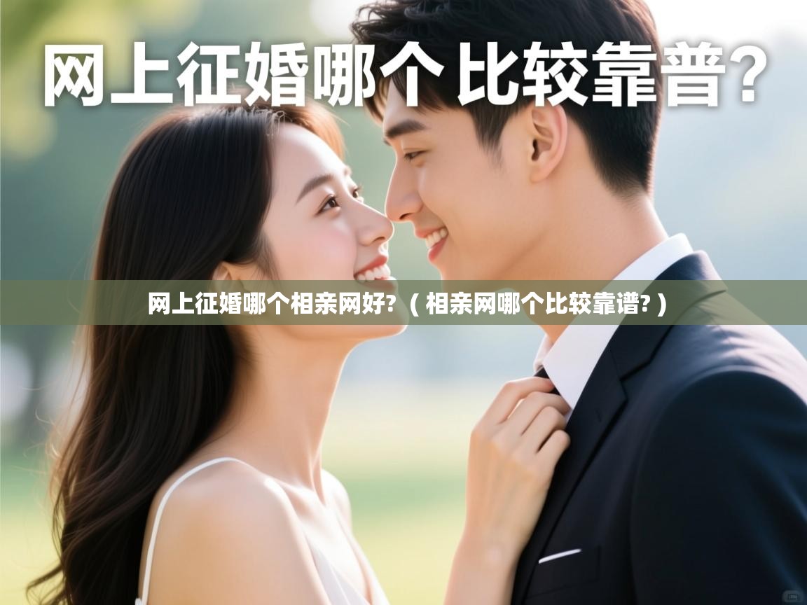 网上征婚哪个相亲网好? ( 相亲网哪个比较靠谱? ) 网上征婚哪个相亲网好? ( 相亲网哪个比较靠谱? )