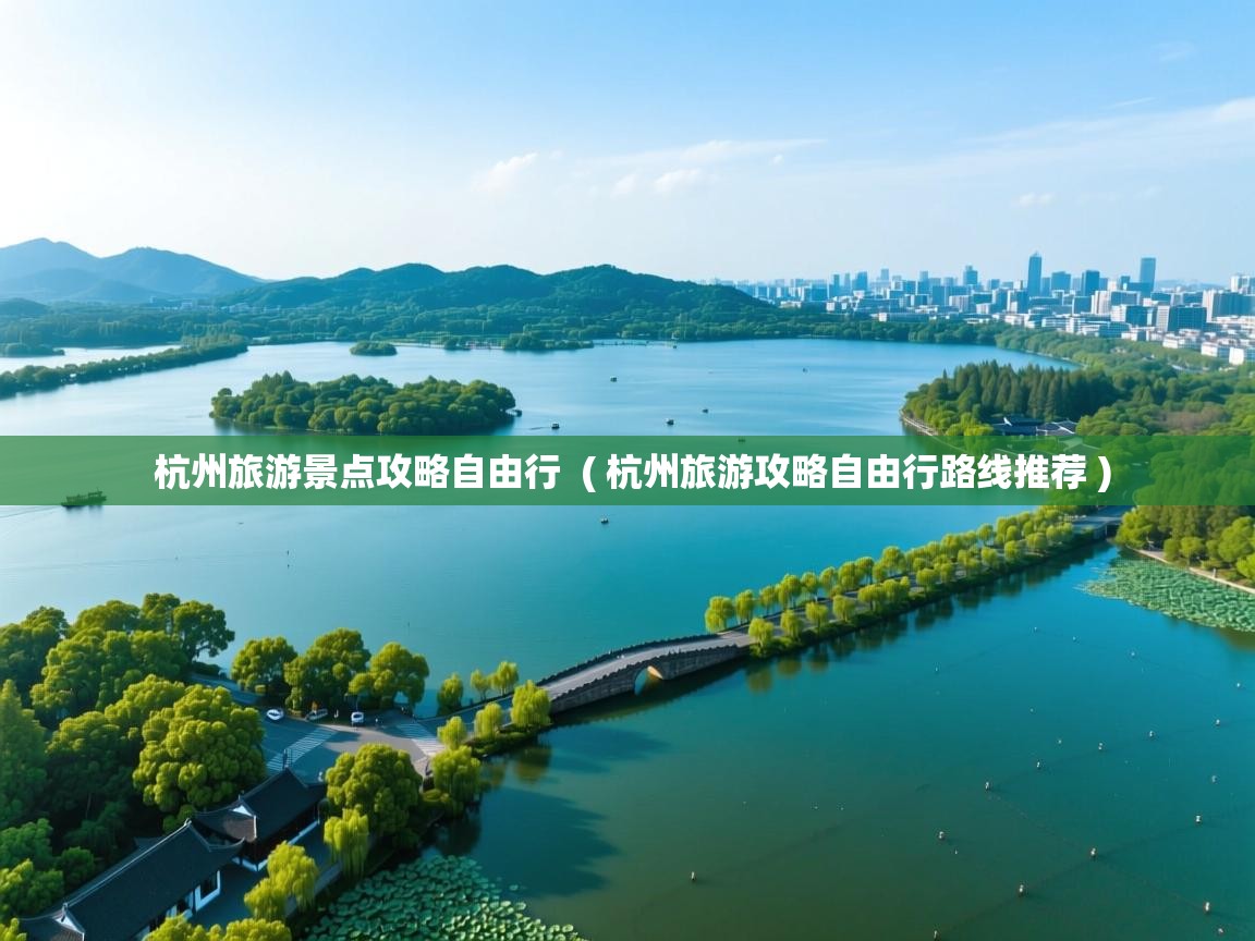  杭州旅游景点攻略自由行  ( 杭州旅游攻略自由行路线推荐 )