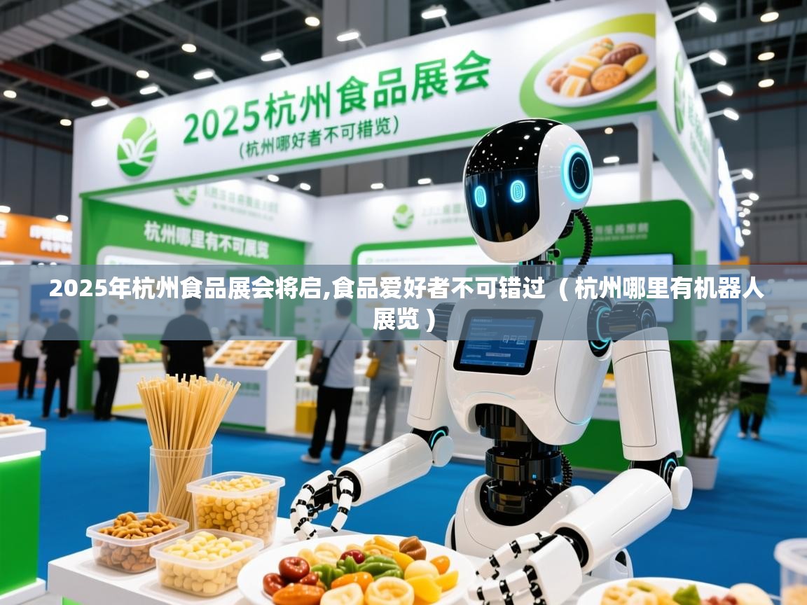  2025年杭州食品展会将启,食品爱好者不可错过  ( 杭州哪里有机器人展览 )