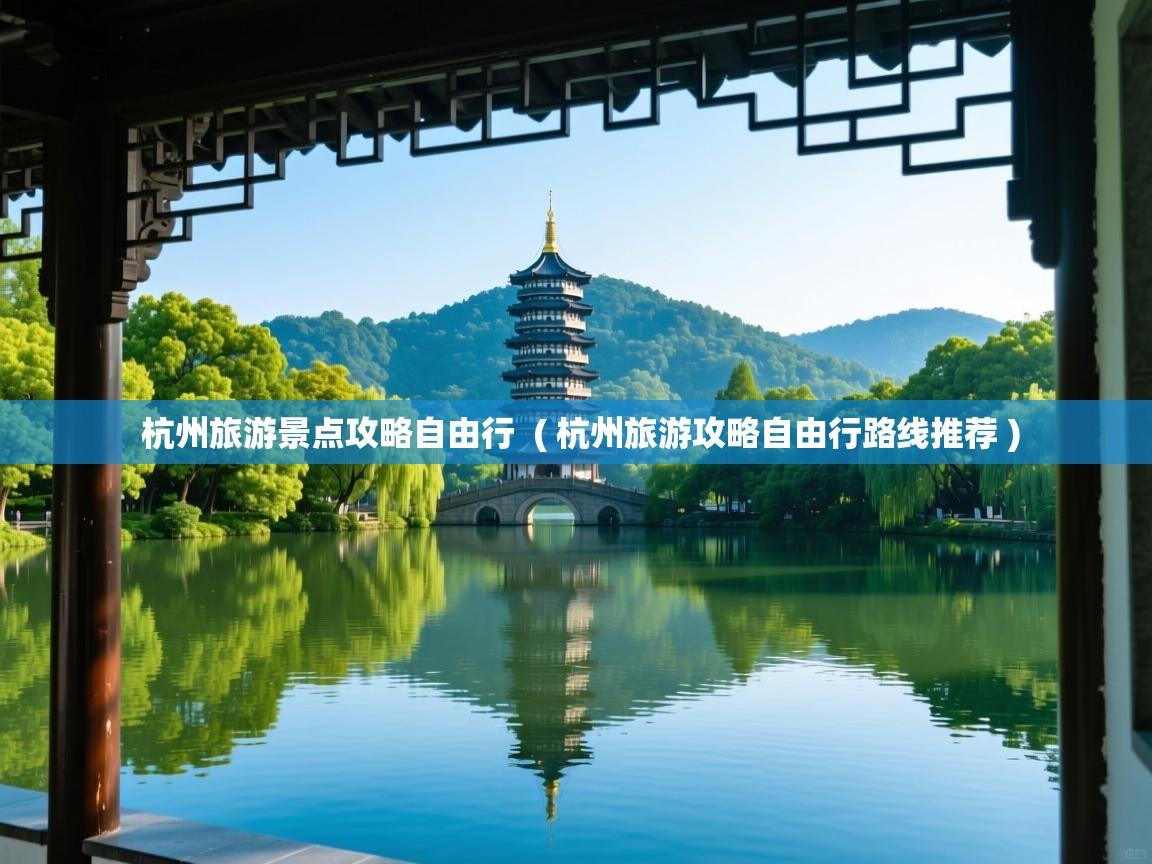  杭州旅游景点攻略自由行  ( 杭州旅游攻略自由行路线推荐 )