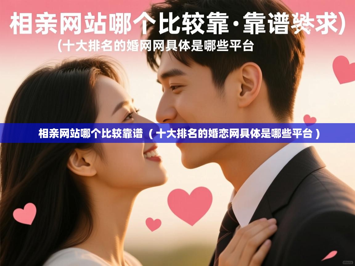相亲网站哪个比较靠谱 ( 十大排名的婚恋网具体是哪些平台 ) 相亲网站哪个比较靠谱 ( 十大排名的婚恋网具体是哪些平台 )
