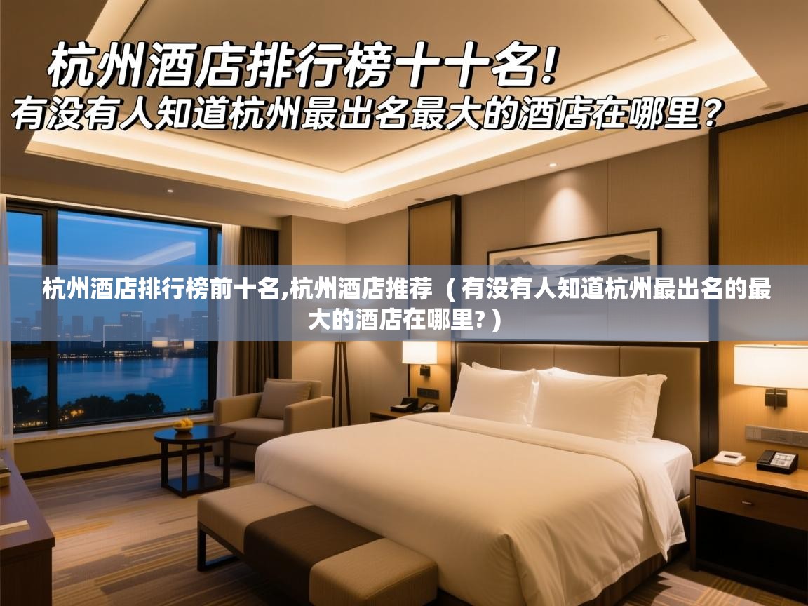  杭州酒店排行榜前十名,杭州酒店推荐  ( 有没有人知道杭州最出名的最大的酒店在哪里? )