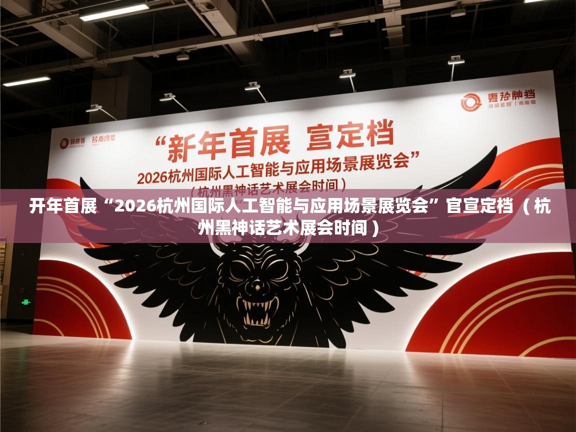  开年首展“2026杭州国际人工智能与应用场景展览会”官宣定档  ( 杭州黑神话艺术展会时间 )