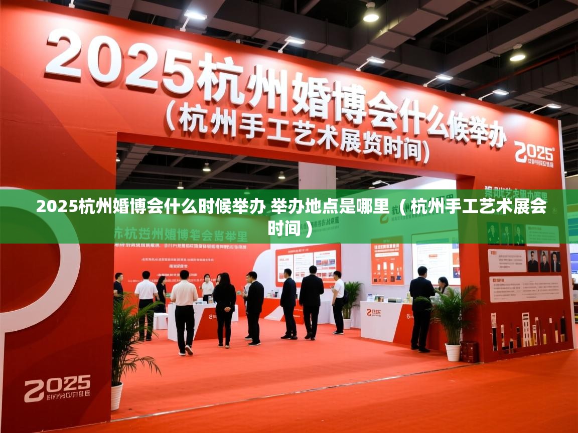  2025杭州婚博会什么时候举办 举办地点是哪里  ( 杭州手工艺术展会时间 )