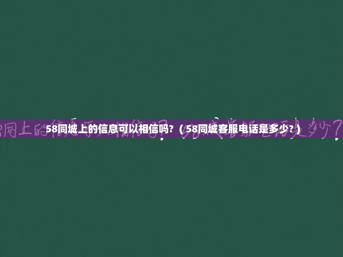 58同城上的信息可以相信吗? ( 58同城客服电话是多少? ) 58同城上的信息可以相信吗? ( 58同城客服电话是多少? )