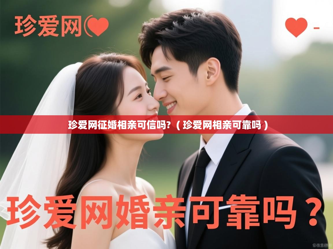 珍爱网征婚相亲可信吗? ( 珍爱网相亲可靠吗 ) 珍爱网征婚相亲可信吗? ( 珍爱网相亲可靠吗 )