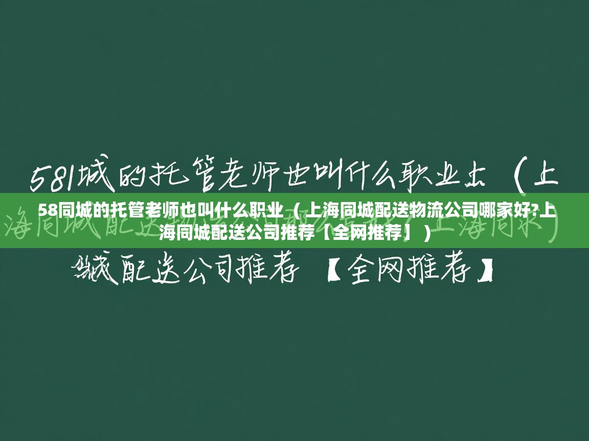 58同城的托管老师也叫什么职业 ( 上海同城配送物流公司哪家好?上海同城配送公司推荐【全网推荐】 ) 58同城的托管老师也叫什么职业 ( 上海同城配送物流公司哪家好?上海同城配送公司推荐【全网推荐】 )