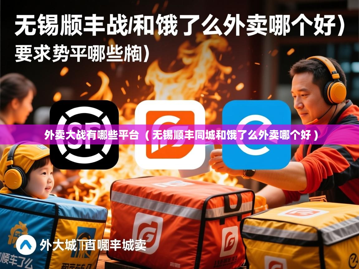  外卖大战有哪些平台  ( 无锡顺丰同城和饿了么外卖哪个好 )