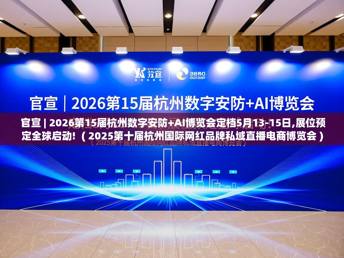  官宣 | 2026第15届杭州数字安防+AI博览会定档5月13-15日,展位预定全球启动!  ( 2025第十届杭州国际网红品牌私域直播电商博览会 )