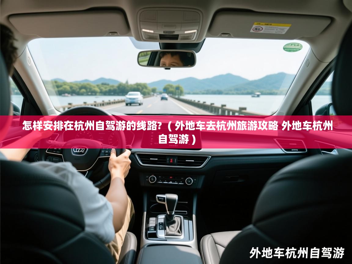  怎样安排在杭州自驾游的线路?  ( 外地车去杭州旅游攻略 外地车杭州自驾游 )
