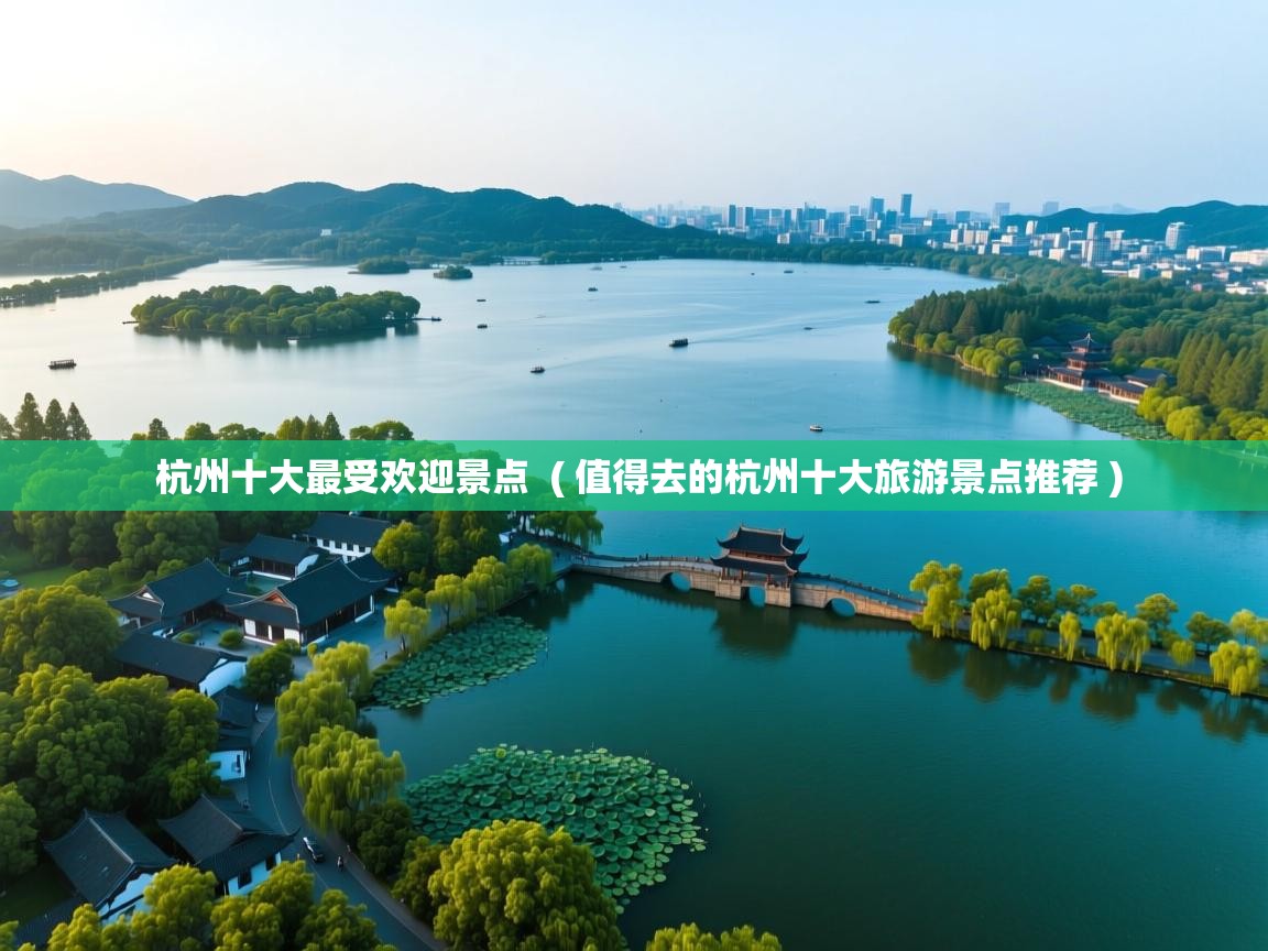  杭州十大最受欢迎景点  ( 值得去的杭州十大旅游景点推荐 )