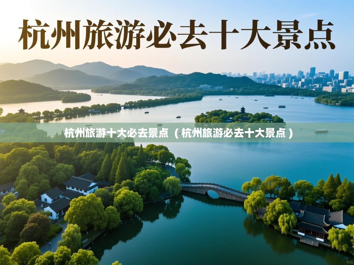  杭州旅游十大必去景点  ( 杭州旅游必去十大景点 )