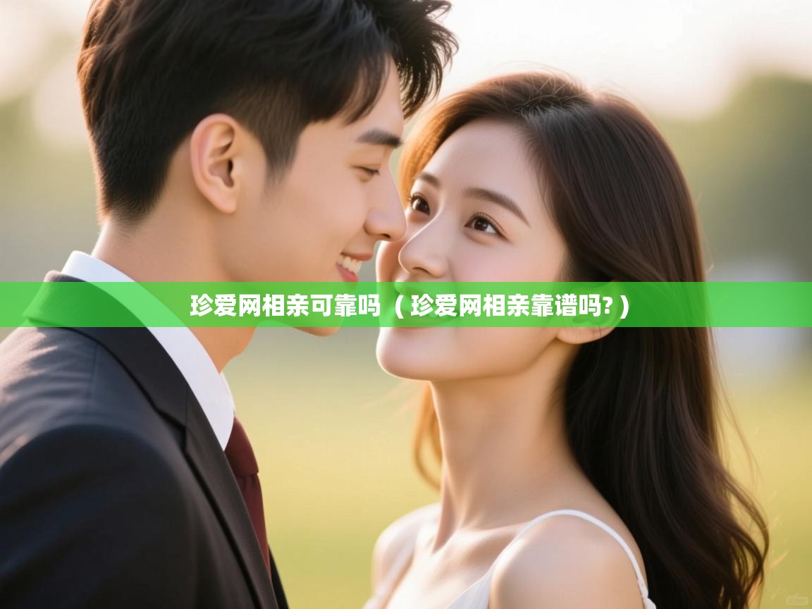 珍爱网相亲可靠吗 ( 珍爱网相亲靠谱吗? ) 珍爱网相亲可靠吗 ( 珍爱网相亲靠谱吗? )