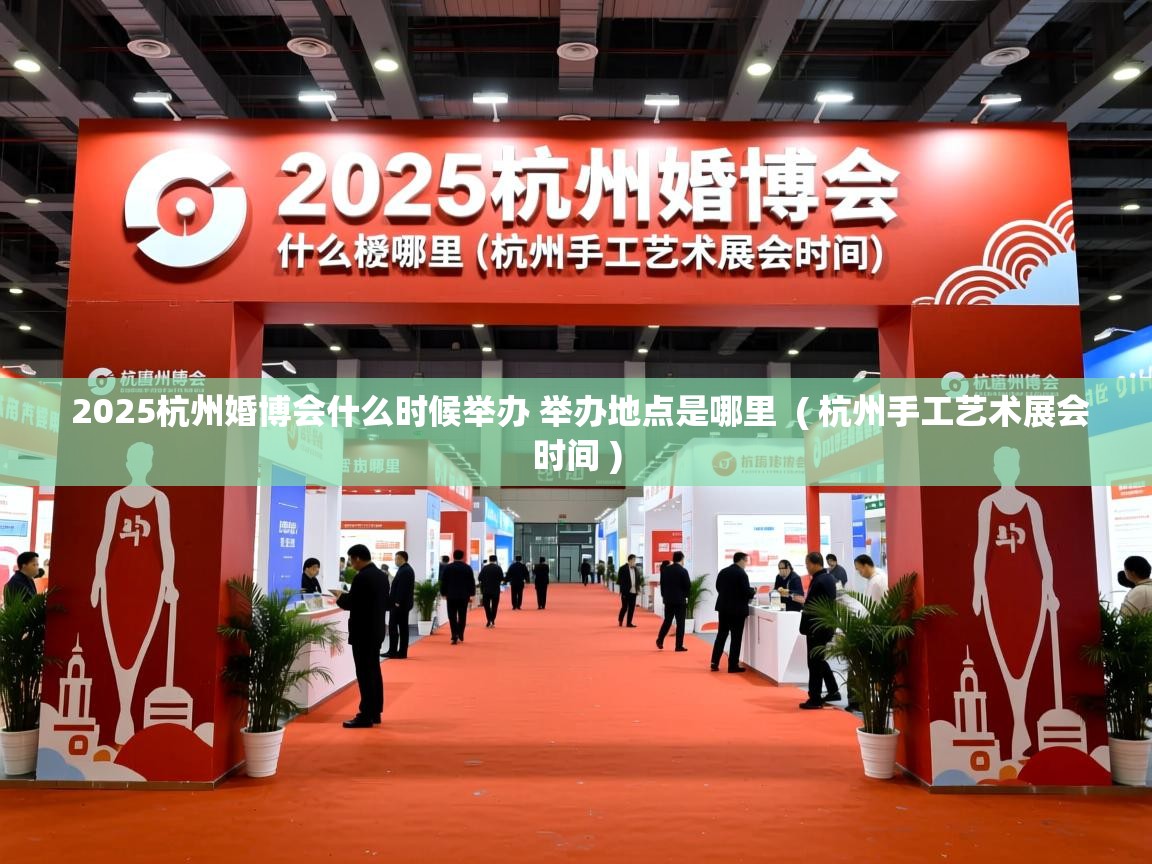  2025杭州婚博会什么时候举办 举办地点是哪里  ( 杭州手工艺术展会时间 )