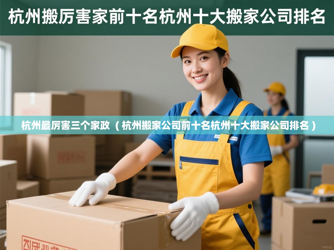  杭州最厉害三个家政  ( 杭州搬家公司前十名杭州十大搬家公司排名 )