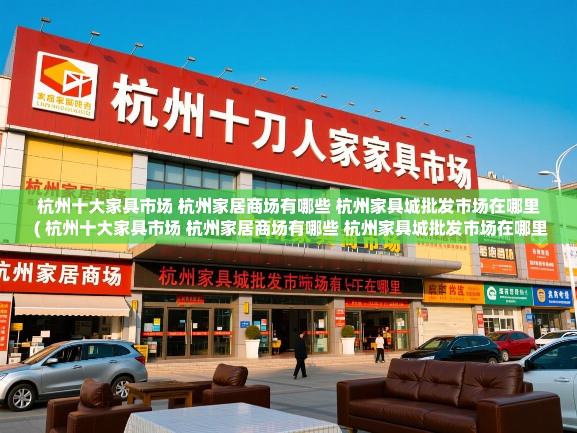  杭州十大家具市场 杭州家居商场有哪些 杭州家具城批发市场在哪里  ( 杭州十大家具市场 杭州家居商场有哪些 杭州家具城批发市场在哪里 )