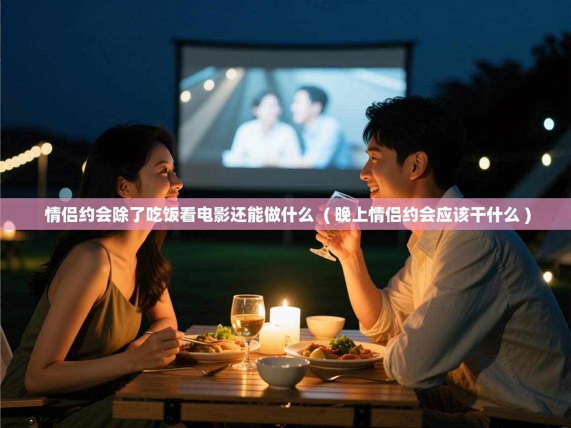  情侣约会除了吃饭看电影还能做什么  ( 晚上情侣约会应该干什么 )