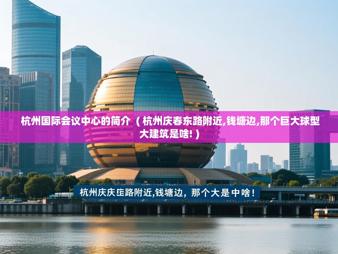  杭州国际会议中心的简介  ( 杭州庆春东路附近,钱塘边,那个巨大球型大建筑是啥! )