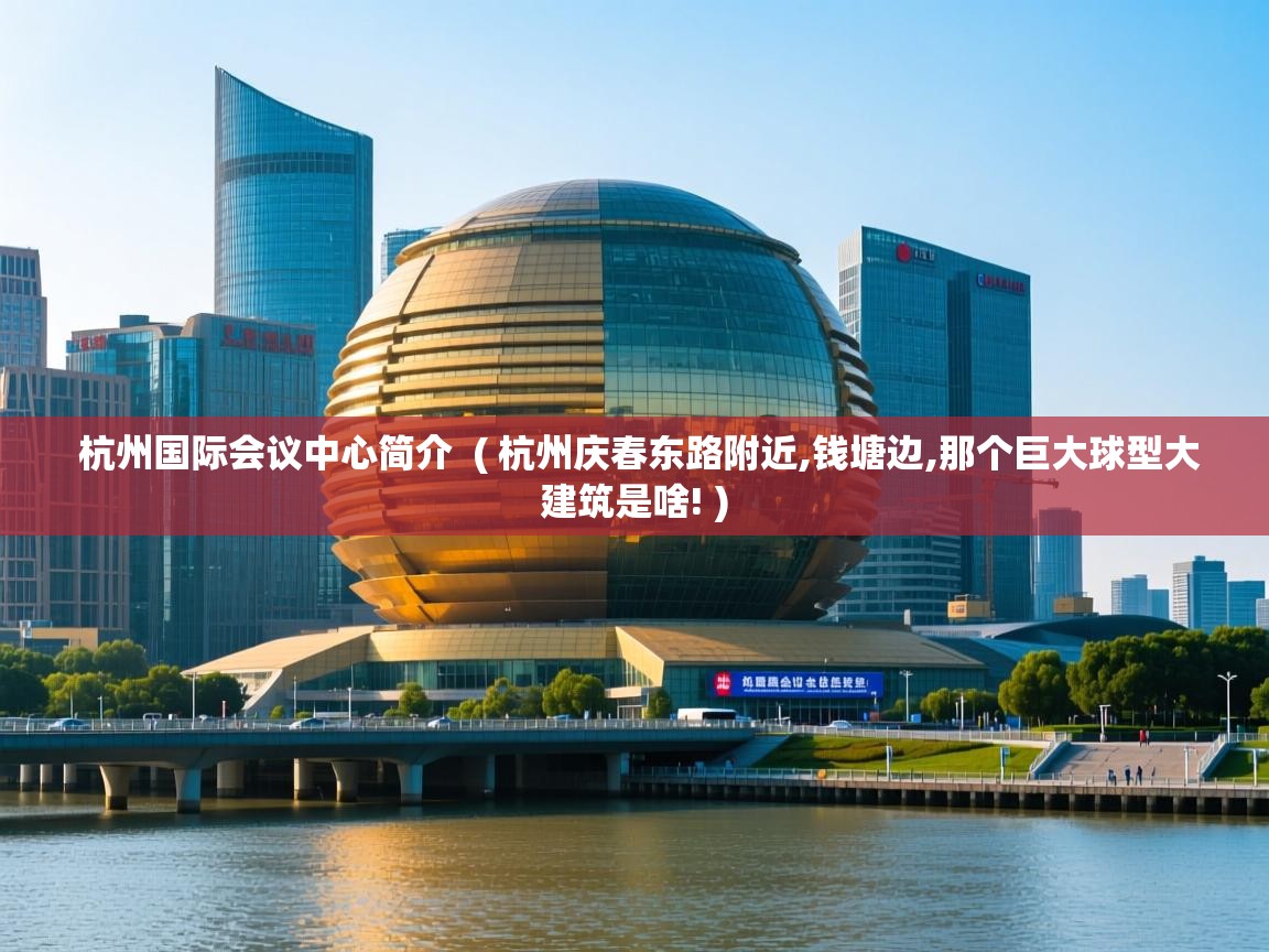  杭州国际会议中心简介  ( 杭州庆春东路附近,钱塘边,那个巨大球型大建筑是啥! )