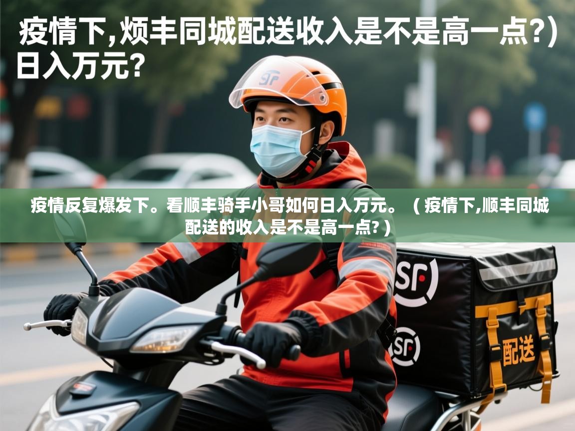  疫情反复爆发下。看顺丰骑手小哥如何日入万元。  ( 疫情下,顺丰同城配送的收入是不是高一点? )