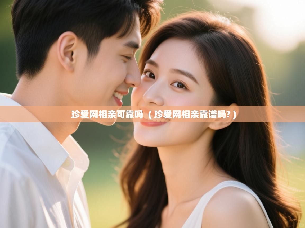珍爱网相亲可靠吗 ( 珍爱网相亲靠谱吗? ) 珍爱网相亲可靠吗 ( 珍爱网相亲靠谱吗? )