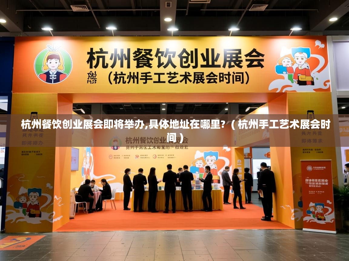  杭州餐饮创业展会即将举办,具体地址在哪里?  ( 杭州手工艺术展会时间 )