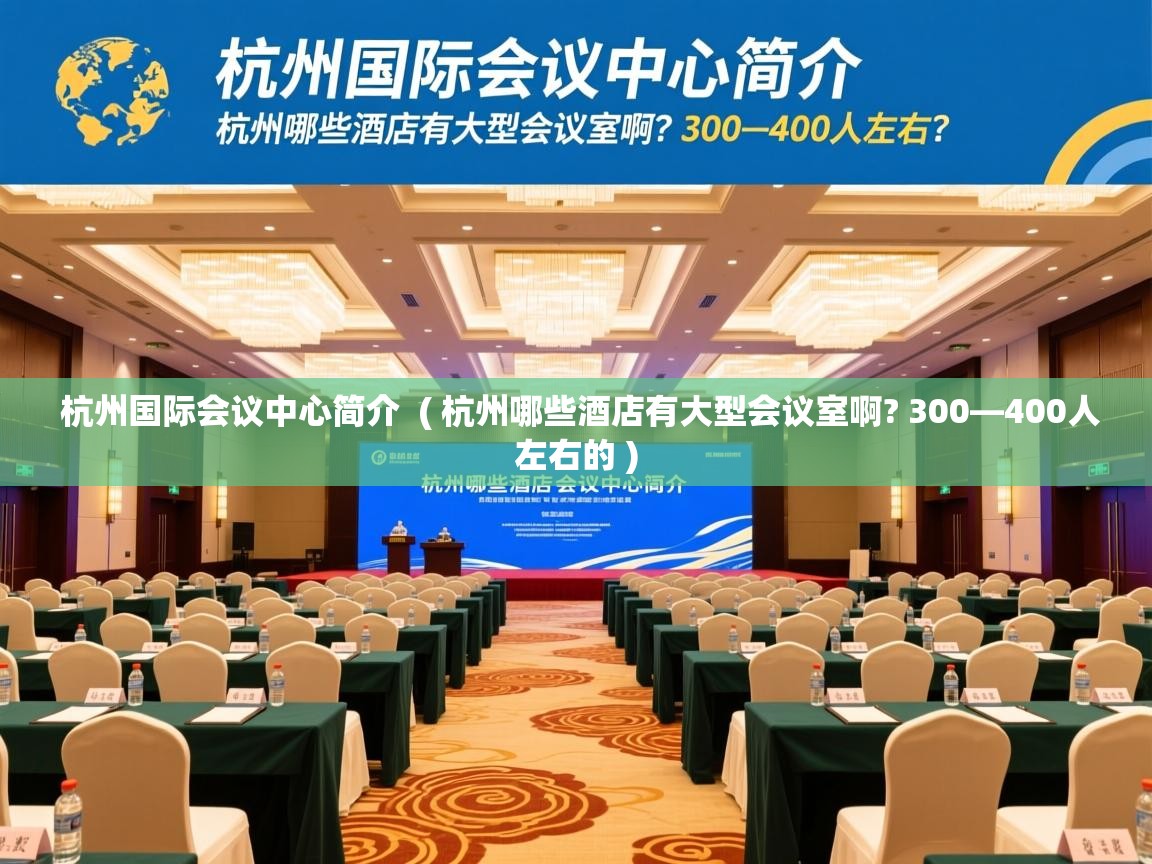  杭州国际会议中心简介  ( 杭州哪些酒店有大型会议室啊? 300—400人左右的 )